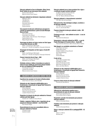 71
educação
ambiental
de
revista brasileira
Educação ambiental na Serra do Brigadeiro, Minas Gerais,
Brasil: Análise de uma intervenção sócio ambiental
Verônica Rocha Bonfim
Maria do Carmo Couto Teixeira
Educação ambiental em detrimento à degradação ambiental
Wellington Glória
Michelle Diníz
Danielle Barros
Elessandra Damasceno
Lisiane Fonseca
Virginia Vanessa
Uma proposta de educação ambiental para percepção do
controle de esquistossomose a partir da Escola Municipal
Maria da Penha
Kátia Santos Ferreira
Arquimedes Diniz Marçal
Juliana Coelho; Lílian de Souza; Tânia Rodrigues
Eugenio Batista Leite
Miguel Ângelo Andrade
Amostragem de plantas em hortas caseiras em Sete Lagoas
e Grande Belo Horizonte em 2004
Walter José Rodrigues Matrangolo
Alunas do 7º Período de Geografia e Educação Ambiental
Amostragem de brinquedos em Sete Lagoas e Grande BH
em 2004
Walter José Rodrigues Matrangolo
Alunas do 7º Período de Geografia e Educação Ambiental
Primeiro Festival de Arte do Pequi – 2003
Walter José Rodrigues Matrangolo
Wanderley Luiz da Silveira
Atividades artísticas e lúdicas vivenciadas em escolas do
entorno de uma unidade de conservação (Parque Estadual
da Serra do Brigadeiro/PESB/Araponga-MG)
Érida Borges de Queiróz
Leonardo Vaz de Melo
Maria do Carmo Couto Teixeira
MATO GROSSO DO SUL
Experiência dos muncípios do Corredor de Biodiversidade
Arlete Pereira de Souza; Lenira Reinaldo
Animação em rede, integração multidisciplinar para o
fortalecimento e Estruturação da Aguapé Rede Pantanal de
educação ambiental
Simone Mamede
Auristela Silva dos Santos
Heloisa Pincela Vasconcelos
Josylene Paixão de Souza
Diagnóstico da situação da educação ambiental no Pantanal
realizado pela Rede Aguapé
Claudete de F. Padilha de Souza Bruschi
Cidadão e vegetação: Reflexão sobre a importância de um
programa de educação ambiental – caso Naviraí-MS
Ester Rosane Rieger
Desenvolvimento de uma nova racionalidade afetiva na
educação ambiental no Pantanal
Fernando Curado
Daniele Carvalho
Educação ambiental com os temas geradores lixo e água e
a confecção de papel reciclável artesanal
Acadêmica Viviane Schenato Marodin
Profª MSc Inês de Souza Barba
Profª Dr.ª Gláucia Almeida de Morais
Educação ambiental e o desenvolvimento sustentável
Profª MSc Inês de Souza Barba
Valoração do lixo: Uma abordagem ecológica, econômica e
de educação ambiental
Profª MSc Inês de Souza Barba
Prof. Dr. José Aroudo Mota
Programa integrado de educação ambiental, Jardim – MS
João Mianutti
Parâmetros em ação – meio ambiente na escola – o caso de
Bonito-MS
Paula Sant'anna Battassini
Interpretação e educação ambiental em RPPN – o caso do
Projeto Reciclagem da Fazenda da Barra – Bonito-MS
Paula Sant'anna Battassini; Marta Amaral; Marcio Soares
Rede Aguapé e as sociedades sustentáveis no Pantanal
Paulo Robson de Souza
Angela Maria Zanon
Claudete Padilha de Souza Bruschi
Ana Paula Mendonça
Allison Ishy
Simone Mamede
O valor do lixo
Regina Maura Candido Alves
Elizangêla Lay Tufaile
Heloisa Pincela Vasconcelos
Maria Alice de Oliveira Lima
Maria José Alves Martins
Animação em rede, integração multidisciplinar para o
fortalecimento e Estruturação da Aguapé Rede Pantanal de
Educação Ambiental
Simone Mamede
Auristela Silva dos Santos
Heloisa Pincela Vasconcelos
Josylene Paixão de Souza
Criação da câmara técnica de educação ambiental
Terezinha da Silva Martins
MATO GROSSO
Utilização dos conhecimentos populares para o
desenvolvimento de ações de educação ambiental
André Sousa SantosDiscente
Patricia Maria Martins Nápolis
Resgatando o passado: Um instrumento para promover
educação ambiental
Arlete de Assunção Ramos
A botânica como instrumento para promover a educação
ambiental
Arlete de Assunção Ramos
Gênero e educação ambiental (EA) na pedagogia/SEDE – IE/
UFMT
Ady G. F. F. Barros
Michèle Sato
 