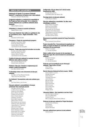 78
educação
ambiental
de
revista brasileira
RIO DE JANEIRO
Implantação da Agenda 21 em empresa (Embratel)
Agenda 21: compromisso da Empresa com o meio ambiente
Alexandra Zuhlsdorff Mendes Silva
A migração nordestina e a construção da comunidade do
Rio Piraquê em Pedra de Guaratiba - RJ e a relação da
questão ambiental com os problemas ambientais dessa
população.
Adilson Mello do Carmo
A Metafísica e o homem na exclusão da Natureza
Agapito Ribeiro Júnior
Preservação Ambiental: Uma melhora na qualidade de vida
da comunidade da micro - Região de Bertolínia - Piauí -
Brasil.
Alexandre Da Rocha Abril
Conscipesca - Projeto de conscientização pesqueira
Amanda Louise Bastos Mello
Evania dos Santos Casemiro
Leandra Alberto Revelles
José Eduardo Arruda Gonçalves
Prehortes - Projeto educacional de horticultura nas escolas
Amanda Louise Bastos Mello
Evania dos Santos Casemiro
Leandra Alberto Revelles
José Eduardo Arruda Gonçalves
A política de educação ambiental no município de maricá:
Reflexões sobre práticas escolares
Ana Luiza dias Bastos De Lima
Antonio Carlos de Miranda
Ambiente e Educação: O desafio na implementação de
projetos e práticas participativas
Ana Maria Dantas Soares
A climatologia urbana como instrumento de educação
ambiental
Ana Maria de Paiva Macedo Brandão
Tiago Costa dos Santos Silva
Eco Ambiental - Documentários sobre meio ambiente para
rádio
Ana Paula Ribeiro Lima Ferreira
Educação ambiental, sustentabilidade e formação
profissional: Uma construção possível
Ana Maria Dantas Soares
Lia Maria Teixeira de Oliveira
Anelize de Souza Muller
Beatriz Ribeiro Guimarães
Carolina de Souza Garcia
Clarice Tavares Siqueira
Claudiney José Rosa
Deise Keller Cavalcante
Edilene Santos Portilho
Elisa Soares de Lima Caetano
Guilherme Fartes Nascimento
Juliana Martins C. Quinteiro
Lílian Couto Cordeiro
Raffaela Araújo D’Angelo
Ramon Rodriguez Taulois
Renata Alves dos S. Aguilar
Samara Pires dos Santos
Tatiane da Costa Barbé
Vanessa Pereira de Jesus
Configurando a EA com alunos da 6a
série do ensino
fundamental do CMRJ
Arnaldo Ramos Rocha
Carla Marina Neto das Neves Lobo
Psicologia dentro da educação ambiental
Attila Mosterio Balbino
Educação ambiental em comunidades: Um olhar sobre
metodologias e práticas
Beatriz Ribeiro Guimarães
Anelize de Souza Müller
Clarice Tavares Siqueira
Elisa Soares de Lima Caetano
Guilherme Fartes Nascimento
Juliana Martins da Costa Quinteiro
Raffaela Araújo D’Ángelo
Ana Maria Dantas Soares
Mapeamento do patrimônio imaterial do Parque Nacional da
Tijuca
Bruno Leonardo Gomes Morais
Projeto Juturnaíba Viva - Conscientização da população que
habita as margens da Represa de Juturnaíba (RJ) quanto a
importância de sua preservação.
Roberto N. Campos
J. E. Arruda Gonçalves
Coleta e análise do lixo de praias de três municípios da
Região dos Lagos (RJ) como ferramenta de conscientização
ambiental.
Roberto N. Campos
F. A. W. Moreira
J. E. Arruda Gonçalves
Estudo de caso de assimilação de uma informação
ambiental: “lugar do lixo é no lixo”
Carla Tavares
Isa Maria Freire
Rede de Educação Ambiental do Rio de Janeiro - REARJ
Carlos Frederico Loureiro
Danielle Grynszpan
Declev Reynier
Jacqueline Guerreiro
Jaime Pacheco
Marcelo Aranda
Marilene Cadei
Mauro Guimarães
Mônica Arruda
Patrícia Mousinho
Pedro Aranha
Philippe Pomier
Laboratório Didático - Uma experiência com bons frutos
Carmelita Santoro Bottino
Ana Lúcia Alfaia-lagos
Cristiane Tavares
Márcia Salgueiro Maria Teixeira Wenzel
Vivências de educação ambiental no Projeto Recicloteca
Caroline Porto de Oliveira
Carla Tavares
Daniel Seiferle
Eduardo Bernhardt
Educação ambiental para gestores do meio ambiente
Cecilia Cipriano
 