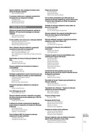 86
educação
ambiental
de
revista brasileira
Agentes ambientais: Uma estratégia de inclusão social
através da educação ambiental
Vera Lúcia Alves França
A construção coletiva para a explotação sustentável do
Caranguejo-Uçã nos manguezais de Sergipe
Lidia Maass Reis
Ana Maria Dantas Torres
Maria Conceição Santos
SÃO PAULO
Utilização do Instituto Florestal Estadual do município de
Bebedouro, SP, como local de abordagem em educação
ambiental
Patrícia Carla Di Giovanni
Alexandre José da Silva
A visita científica como recurso para a educação ambiental
Alessandra Aparecida Viveiro
Silvia Aparecida Martins dos Santos
Rosimari Aparecida Viveiro Ruy
Salve o Anhumas: Educação ambiental e recuperação
comunitária de mata ciliar em Campinas/SP
Alessandra Buonavoglia Costa Pinto
Maria Leomenia Sardenberg - Léo
Ass. de Moradores do Jardim Alto da Cidade Universitária
AMA-Guará
Rede Brasileira de Centros de Educação Ambiental - Rede
CEAs
Fabio Deboni da Silva
Alexandre Falcão de Araújo
Educação ambiental como ferramenta de cidadania e
sustentabilidade
Aline Camillo Serafim
Valéria Sucena Hammes
Estratégias complementares e temas transversais para uma
abordagem da redução de resíduos no ensino fundamental
Amadeu José Montagnini Logarezzi
Caroline Pimentel
Luciana Ferrari
Milena Paschoal, Paula Cardoso
Formação de educadores ambientasl no municipio de
saltinho
Amilcar marcel de souza
Livro JAÚ-Imagens de um Rio
Amilcar Marcel De Souza
Educação ambiental: Inserindo a matemática em projetos
dos temas transversais em meio ambiente para o Cilo II do
ensino fundamental
Amélia dos Santos, et al
A aplicação do princípio constitucional da dignidade da
pessoa humana na Cooperativa de Catadores do Município
de Mirassol
Ana Carolina Gerlack
Renata Gerlack Delojo Moraes
Solange T. Lima Guimarães
Férias Ecológicas 2004: Um programa de educação
ambiental em Fernando de Noronha
Ana Paula Lolato Secco
José Martins da Silva Júnior
Projeto arte na ferrovia
Ana Rosa Marques
Angela Gardin Pareja
Elaine Cristina Alves de Oliveira
Uso de práticas participativas para elaboração de um
programa de educação ambiental em recursos hídricos para
o Comitê da Bacia Hidrográfica do Médio Paranapanema
Ana Rosa Marques
Atividades de educação ambiental no ensino médio: Em
busca de um novo olhar
Ana Rosa Marques
Prof. Dr. Renato Eugênio da Silva Diniz
Educação ambiental: Uma proposta interdisciplinar para o
Centro de Ensino Superior de Tupi Paulista-SP
Anamaria Silveira
Educação ambiental, ecoturismo e formação de monitores
ambientais no Alto Vale do Ribeira (SP)
Andrei Cornetta
Luiz Afonso Vaz de Figueiredo
A contribuição da educação sócio-ambiental às
organizações
Angélica Góis Morales
Karin Sylvia Graeml
Formação de agentes locais de sustentabilidade sócio-
ambiental pelo Programa USP Recicla.
Ana Maria de Meira
Antonio Vitor Rosa
Daniela Cassia Sudan
Elizabeth Lima Teixeira
Patrícia Cristina Leme
Paulo Ernesto Diaz Rocha
Regina Carvalho
Levantamento de temas geradores para uma ação
educativa em São José do Rio Pardo-SP utilizando técnicas
de diagnóstico participativo
Ariane Di Tullio
Haydée Torres de Oliveira
Diversidade do Cerrado: Pesquisa-ação-participativa em
educação ambiental.
Beatriz Castro Maroni
Marília Freitas de Campo Tozoni-Reis
“Aprendendo Com a Natureza” - Programa de educação
ambiental em microbacia hidrográfica
Blair de Moura Aquino
Mirian Rosiris Mendes
Programa de Mapas Verdes
Bruno Cruz Talon
Navegando pelo Rio Paraná
Carmem Lúcia Zaine Menezes
Marlene Pereira Pinto Ferreira
Cláudio Luiz Peretti
Alessandro Xavier Magalhães
Formação de monitores mirins ambientais
Carmem Lúcia Zaine Menezes
Marlene Pereira Pinto Ferreira
Alessandro Xavier Magalhães
Educação ambiental e ações de cidadania: Discutindo o
papel do direito ambiental no ensino médio
Carmen Roselaine de Oliveira Farias
Washington Luiz Pacheco de Carvalho
 