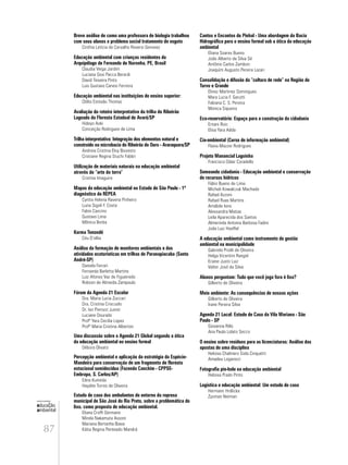 87
educação
ambiental
de
revista brasileira
Breve análise de como uma professora de biologia trabalhou
com seus alunos o problema social tratamento de esgoto
Cinthia Letícia de Carvalho Roversi Genovez
Educação ambiental com crianças residentes do
Arquipélago de Fernando de Noronha, PE, Brasil
Claudia Veiga Jardim
Luciana Gosi Pacca Berardi
David Teixeira Pinto
Luis Gustavo Canesi Ferreira
Educação ambiental nas instituições de ensino superior:
Clélio Estevão Thomaz
Avaliação do roteiro interpretativo da trilha do Ribeirão
Lageado da Floresta Estadual de Avaré/SP
Hideyo Aoki
Conceição Rodrigues de Lima
Trilha interpretativa: Integração dos elementos natural e
construído na microbacia do Ribeirão do Ouro - Araraquara/SP
Andreia Cristina Eloy Bissesto
Cristiane Regina Stuchi Fabbri
Utilização de materiais naturais na educação ambiental
através da “arte da terra”
Cristina Imaguire
Mapas da educação ambiental no Estado de São Paulo - 1º
diagnóstico da REPEA
Cyntia Helena Ravena Pinheiro
Luzia Sigoli F. Costa
Fabio Cascino
Gustavo Lima
Mônica Borba
Karma Tenondé
Céu D’ellia
Análise da formação de monitores ambientais e das
atividades ecoturísticas em trilhas de Paranapiacaba (Santo
André-SP)
Daniela Ferrari
Fernanda Barletta Martins
Luiz Afonso Vaz de Figueiredo
Robson de Almeida Zampaulo
Fórum da Agenda 21 Escolar
Dra. Maria Lucia Zuccari
Dra. Cristina Criscuolo
Dr. Ivo Pierozzi Junior
Luciane Dourado
Profª Yara Cecilia Lopes
Profª Maria Cristina Alberton
Uma discussão sobre a Agenda 21 Global segundo a ótica
da educação ambiental no ensino formal
Débora Olivato
Percepção ambiental e aplicação da estratégia da Espécie-
Mandeira para conservação de um fragmento de floresta
estacional semidecídua (Fazenda Canchim - CPPSE-
Embrapa, S. Carlos/AP)
Edna Kunieda
Haydée Torres de Oliveira
Estudo de caso dos ambulantes do entorno da represa
municipal de São José do Rio Preto, sobre a problemática do
lixo, como proposta de educação ambiental.
Eliana Croffi Germano
Mirela Nakamuta Assoni
Mariana Bertanha Biava
Kátia Regina Penteado Mandrá
Cantos e Encantos do Pinhal - Uma abordagem da Bacia
Hidrográfica para o ensino formal sob a ótica da educação
ambiental
Eliana Soares Bueno
João Alberto da Silva Sé
Antônio Carlos Zambon
Joaquim Augusto Pereira Lazari
Consolidação e difusão da “cultura de rede” na Região do
Turvo e Grande
Elinez Martinez Domingues
Mara Lucia F. Garutti
Fabiana C. S. Pereira
Monica Siqueira
Eco-reservatório: Espaço para a construção da cidadania
Ernani Roic
Elisa Yara Adda
Cia-ambiental (Curso de informação ambiental)
Flavia Mazzer Rodrigues
Projeto Manancial Lagoinha
Francisco Odair Coradello
Semeando cidadania - Educação ambiental e conservação
de recursos hídricos
Fábio Bueno de Lima
Micheli Kowalczuk Machado
Rafael Azzoni
Rafael Ruas Martins
Amábile Ieno
Alessandra Matias
Leila Aparecida dos Santos
Almerinda Antonia Barbosa Fadini
João Luiz Hoeffel
A educação ambiental como instrumento de gestão
ambiental na municipalidade
Gabriela Priolli de Oliveira
Helga Vicentini Rangel
Eriane Justo Luiz
Valter José da Silva
Alunos perguntam: Tudo que você joga fora é lixo?
Gilberto de Oliveira
Meio ambiente: As consequências de nossas ações
Gilberto de Oliveira
Irane Pereira Silva
Agenda 21 Local: Estudo de Caso da Vila Mariana - São
Paulo - SP
Giovanna Rillo
Ana Paula Lolato Secco
O ensino sobre resíduos para as licenciaturas: Análise das
apostas de uma disciplina
Heloisa Chalmers Sisla Cinquetti
Amadeu Logarezzi
Fotografia pin-hole na educação ambiental
Heloisa Prado Pinto
Logística e educação ambiental: Um estudo de caso
Hermann Hrdlicka
Zysman Neiman
 