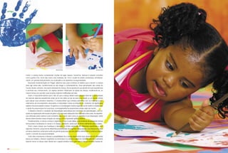 mento, a criança busca compreender noções de lugar, espaço, tamanhos, texturas e adquire conceitos
como quente e frio, nome das cores e dos materiais, etc. Com o auxílio do adulto, acontecerá, simultanea-
mente, um grande enriquecimento do vocabulário e do repertório na argumentação.
Buscando fundamentação em Piaget, sabemos que, para conhecer os objetos que a cercam, a criança
deve agir sobre eles, transformando-os até chegar a compreendê-los. Essa apropriação das coisas do
mundo resulta, portanto, da própria atividade da criança. Ela se apossa do que abstrai de suas experiências
e aumenta seu conhecimento. Os objetos também inﬂuenciam as ações da criança, modiﬁcando-as, ao
mesmo tempo em que têm suas funções originais modiﬁcadas por elas.
Assim, é importante atentar para o fato de que a criança desde muito pequena deve ter a oportunidade
de vivenciar algumas experiências antes de ter nas mãos um giz de cera e um papel, ou um pincel e tintas
para efetuar seus primeiros desenhos. É imprescindível que contatos anteriores com os materiais e pro-
cedimentos de encorajamento associados à maturidade motora aconteçam em contextos de signiﬁcados
repletos de amorosidade e prazer. Os gestos e a coordenação motora organizar-se-ão melhor à medida que
o adulto lhe proporcionar tal conjuntura, e principalmente lhe proporcionar ampla visão de mundo.
O desenho infantil é o resultado da interpretação espontânea dos momentos de aprendizagem, da con-
quista da organização estruturada do gesto e do manuseio adequado dos materiais e das cores. As experiên-
cias ofertadas pelos adultos e pelo ambiente que a cerca, bem como os utensílios à sua disposição, serão
fatores determinantes nessa iniciação da criança com a expressão gráﬁco-plástica.
Paulatinamente, a criança começa a organizar o traço e suas idéias, e as tentativas de apresentar formas
estruturadas e localizadas no tempo e no espaço aparecem, ainda que de forma rudimentar para o adulto.
Pedir a essa criança que investigue e descubra os limites existentes em diferentes superfícies e, num
segundo momento, proporcionar diferentes possibilidades de organizar nesse espaço seus traços e/ou seus
primeiros desenhos certamente serão de grande ajuda para que ela obtenha referências e construa intuitiva-
mente o conceito de proporcionalidade.
Outro fator importante é oferecer a possibilidade de a criança desenvolver seus desenhos em diferentes
planos de trabalho; oferecer superfícies na horizontal e na vertical e papel em tamanho grande o suﬁciente
(quanto menor a criança maior deverá ser o papel) contribui muito para que a criança construa noções es-
artigo
Eraldo Péres
Eraldo Péres Eraldo Péres
24 revista criança
 