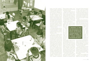 Rubiano e Silva (1993), constataram a
importância do papel do arranjo espacial
na prática pedagógica desenvolvida pe-
los educadores com crianças de zero a
três anos. Os espaços considerados mais
bem organizados foram os de arranjos
semi-abertos, caracterizados por zonas
circunscritas. Os diferentes cantos das
salas de aula são separados por estantes,
prateleiras, móveis, possibilitando que a
criança possa visualizar a ﬁgura do adulto,
não necessitando deste para realizar dife-
rentes atividades. Nesse modo de orga-
nizar o espaço, existe a possibilidade de
as crianças se descentrarem da ﬁgura do
adulto, sentirem segurança e conﬁança
ao explorarem o ambiente, terem oportu-
nidades para contato social e para gozar
momentos de privacidade.
No cenário mundial, aponto como refe-
rência os trabalhos realizados na Espanha
e na Itália, principalmente os vinculados
às redes públicas de ensino, nos quais a
organização do espaço constitui um dos
elementos do currículo.
Desse modo, na dimensão escolar,
podemos entender o ambiente “como um
todo indissociável de objetos, odores, for-
mas, cores, sons e pessoas que habitam
e se relacionam dentro de uma estrutura
física determinada que contém tudo e que,
ao mesmo tempo, é contida por esses
elementos que pulsam dentro dele como
se tivessem vida. Por isso, dizemos que o
ambiente “fala”, transmite-nos sensações,
evoca recordações, passa-nos segurança
ou inquietação, mas nunca nos deixa indi-
ferentes” (FORNEIRO, 1998, p. 233). Ob-
servo que muitos educadores até estru-
turam “cantos” com diferentes temáticas,
inspirados em outras instituições, porém
permanecem desempenhando uma práti-
ca pedagógica altamente diretiva, centra-
da no educador. Cabe destacar, mais uma
vez, o entendimento de que a construção
do espaço é eminentemente social e se
entrelaça com o tempo de forma indis-
solúvel, congregando simultaneamente
diferentes inﬂuências mediatas e imedia-
tas advindas da cultura e do meio em que
estão inseridos seus atores.
Reforçando uma idéia já expressa nes-
te trabalho, temos o espaço como um
elemento curricular, estruturando oportu-
nidades de aprendizagens por meio das
interações possíveis entre crianças e obje-
tos e delas entre si. Assim considerado, o
espaço na educação infantil não é somente
um local de trabalho, um elemento a mais
no processo educativo, é, antes de tudo,
um recurso, um instrumento, um parceiro
do professor na prática educativa.
Nesse cenário, a ﬁgura do professor
destaca-se como aquele que observa,
registra, interfere, oportuniza novos es-
paços e situa-
ções para que
a construção
do conheci-
mento ocorra
de maneira
cada vez mais
rica e interes-
sante para as
crianças. Elas
protagonizam
ações para as
quais não são
mandadas e
tampouco dirigidas. Constato nas inúme-
ras oportunidades de contato com o co-
tidiano das instituições infantis que o pro-
tagonismo infantil mostra às educadoras
que a forma de organizar o espaço pode
qualiﬁcar o brincar, quando materiais de-
saﬁadores são postos à sua disposição,
quando a delimitação do espaço da sala
de aula por áreas ou cantos permite a
descentração da ﬁgura do adulto e uma
maior autonomia por parte das crianças,
quando a professora interage com os alu-
nos enquanto estes brincam e jogam.
Por outro lado, uma questão vem per-
meando minhas reﬂexões com relação a
esta temática: a de que a formação dos
educadores e sua conseqüente concep-
ção de criança, educação e aprendizagem
se reﬂetem no modo como organizam
os espaços. Nessa perspectiva, pode-
mos entender esse processo como uma
construção que se ediﬁca paralelamente
à própria formação desses educadores.
Formação esta que será embasada numa
dimensão reﬂexiva, característica que de-
verá acompanhar não somente os cursos
de formação, como também a formação
em serviço.
Está posto, pois, que além dessa ati-
tude reﬂexiva as experiências de vida e de
trabalho devem povoar de modo multifa-
cetado a vida do educador, tanto no que
se refere ao seu saber técnico quanto no
campo de cultura mais ampla. A prática
pedagógica da
grande maioria
das educado-
ras, desenvol-
vida por muitos
anos, mostra
quase sempre
uma postura
tradicional que
evidencia prin-
cipalmente a
diﬁculdade das
professoras em
alterar suas roti-
nas, em entender que as atividades pro-
postas às crianças devem ser únicas e re-
alizadas por todas ao mesmo tempo. Tal
concepção pedagógica é o que caracte-
riza a maioria das práticas realizadas nas
instituições de educação infantil.
Uma prática pedagógica que aposta
na capacidade das crianças de se auto-
gerirem, de realizarem atividades diver-
siﬁcadas dentro de uma perspectiva que
descentra da ﬁgura das educadoras a
maior parte das ações desempenhadas
pelas crianças redimensiona o papel
das professoras.
À medida que as proﬁssionais são
subsidiadas por uma coordenação pe-
dagógica que propõe estudos, diversiﬁ-
artigo
A organização do espaço
deve estar presente no cur-
rículo de formação de pro-
fessores, pois ela direciona
o processo educativo – cen-
tralizado no professor ou,
ao contrário, centralizado
nos interesses dos alunos.
Eraldo Péres
Realizar atividades em grupos enriquece o
aprendizado e a socialização da criança.
31revista criança
 