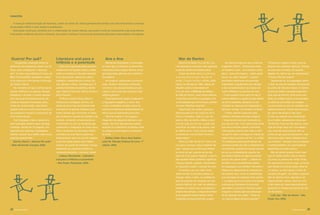 Literatura oral para a
infância e a juventude
Esta obra organizada pela escritora
modernista Henriqueta Lisboa e prefa-
ciada e ilustrada por Ricardo Azevedo
é um documento valioso da cultura
brasileira, constituído por contos, len-
das, fábulas e mitos, coletados por 15
autores folcloristas brasileiros, dentre
eles: Câmara Cascudo, Afonso Arinos e
Sílvio Romero.
Embora o próprio título deﬁna o
interlocutor privilegiado do livro, en-
tende-se que o tipo de literatura nele
veiculada é de grande interesse para
todos aqueles que conhecem ou dese-
jam conhecer a riqueza da tradição oral,
ouvindo, contando, emocionando-se
e divertindo-se com as narrativas que
constituem o imaginário do nosso povo.
Para o professor de educação infantil,
considera-se uma leitura quase que
indispensável, tanto no que diz respeito
à sua formação quanto para melhor
exercer seu papel de mediador cultural,
ampliando seu repertório literário e,
conseqüentemente, o universo infantil.
Lisboa, Henriqueta – Literatura
oral para a infância e a juventude
– São Paulo: Peirópolis, 2002.
resenha
A nossa já tradicional seção de resenhas, a partir da revista 38, estará apresentando sempre uma obra direcionada a crianças
da educação infantil e outra dirigida a professores.
Esta seção continuará contando com a colaboração de nossos leitores, que podem continuar socializando suas boas leituras,
e de autores e editores de livros e músicas, que podem continuar nos enviando suas produções para nossa análise e divulgação.
Guerra! Por quê?
“ Os grandes, querendo tomar os
pertences dos pequenos, fazem uso da
força, para conseguirem o que que-
rem”. É assim que a Editora Compor, de
Belo Horizonte/MG, apresenta o assun-
to do mais novo livro escrito e ilustrado
por Osório Garcia.
No momento em que vivemos cerca-
dos de violência e no qual as crianças
brasileiras e de todo o mundo reprodu-
zem nas suas brincadeiras de faz-de-
conta as barbáries mostradas pelos
meios de comunicação, esta fábula
singela junta-se a outra vozes que junto
aos pequenos buscam a construção de
uma cultura da paz.
Com linguagem clara e acessível e
com ilustração atraente para crianças,
a história, escrita em 24 páginas, traz
resposta para algumas inquietações
infantis, levando-as a reﬂetir sobre suas
próprias experiências.
Garcia, Osório – Guerra! Por quê?
– Belo Horizonte: Compor, 2002.
Ana e Ana
Belíssimas ilustrações, combinadas
ao texto ágil, constituem os elementos
marcantes desta singela história, prota-
gonizada pelas gêmeas Ana Carolina e
Ana Beatriz.
As imagens, eloqüentes e provoca-
tivas, retratam situações cotidianas,
com foco nas peculiaridades que per-
meiam o dia-a-dia das crianças e dos
adultos gêmeos.
Desempenhando papel coadjuvante
à linguagem imagética, o texto, leve
e com vocabulário simples, serve de
suporte às diferentes possibilidades de
leitura que as ilustrações provocam.
Técnica à parte, o livro aguça o
imaginário de pequenos leitores e, por
tabela, dos nem tão pequenos assim,
levando-os a identiﬁcar na família, entre
os amigos, personagens semelhantes
às Anas.
Godoy, Célia. Ana e Ana; Ilustra-
ções Fê. Difusão Cultural do Livro. 1ª
edição, 2003.
Mar de Dentro
Gaúcha de Santa Cruz do Sul, Lya
Luft representa uma das mais vigorosas
vozes da literatura brasileira atual.
Autora de obras como As parceiras,
A asa esquerda do anjo, Reunião de
família, O quarto fechado e Exílio, publi-
cados na década de 1980, depois de
ﬁlosofar sobre a maturidade em
O rio do meio e Histórias do tempo,
em Mar de dentro, mote desta resenha,
“a escritora encontra no passado uma
universalidade que tinha ﬁcado perdida
em seus trabalhos recentes”.
Organizado em quatro capítulos,
denominados em seu conjunto de O
Ciclo e, iniciados, cada um, por um
poema, Mar de dentro reﬂete a meni-
nice de cada um de nós, a partir das
memórias da infância da autora, que
se deﬁne como “uma criança alegre
e turbulenta, mas também remota e
observadora.”
Para Lya, Mar de dentro “não é um
livro para crianças, mas a respeito de
uma”: aquela que costumava folhear
os livros do pai, quando ainda não
sabia ler e só queria imaginar o que to-
das aquelas letras poderiam signiﬁcar.
Criança rebelde, agitada, desobedien-
te, disposta a saber o porquê de tudo.
A narrativa, em sua maior parte
desenvolvida na primeira pessoa do
singular, seduz o leitor, na medida em
que lhe propicia um mergulho em sua
própria infância, por meio da reﬂexão a
respeito de valores que se perpetuam,
através dos tempos, independentemen-
te de aspectos relacionados a etnia,
condições socioeconômicas, origem.
Ao mesmo tempo em que remete ao
imaginário infantil – “Sobre essa mesa,
um espelho, onde... eu inventava novos
jeitos... para mim mesma, - então aquilo
era eu, eu, esta? Aquela?”, a autora
demonstra claramente as profundas
impressões e signiﬁcados das atitudes
e dos comportamentos da criança de
ontem reﬂetidos na escritora de hoje
– “Levei quarenta anos para lhe dar (à
menina reﬂetida no espelho) lugar efetivo
na minha realidade, deixando-a voar
montada na vassoura da imaginação e
escrever, comigo, um primeiro romance”.
O leitor, atento e seduzido pela
narrativa recheada de belas imagens
– “essa árvore todo ano renovada lan-
çou raiz em mim, e às vezes ainda brota
nos meus sonhos quando, dormindo,
volto àquela mesma casa onde a meni-
na que fui colhe morangos em beiras de
caprichados canteiros de ﬂor”, ou então
“E já deslizava para aquele abraço de
nevoeiros gentis que até a adolescência
me acolhiam quando ﬁca tempo demais
em pé, ou simplesmente quando me
acovardava diante de alguma emoção
que eu não queria sentir” –, deleita-se
também com a sensibilidade latente
em passagens que retratam ﬁelmente o
tratamento dispensado às crianças pe-
los adultos, bem como os estereótipos
que permeiam as relações entre ambos
– “eu sabia que nunca seria uma dessas
meninas que bordavam lindamente,
aprendiam a cozinhar e tocavam piano
enquanto a família aprovava balançan-
do as cabeças nos sofás”. “Onde se
viu criança desse tamanho pensar?”
“Crianças à margem vendo o que os
adultos nem saberiam apreciar. Criança
era para ser ensinada. Era preciso
adaptar-se, dobrar-se, ser enquadrada.”
“Criança não tem querer.”
Depreende-se, em passagens assim,
o olhar da autora à questão educacional,
do ponto de vista da criança. O mesmo
ocorre ao relatar a emoção experimen-
tada quando retorna, trinta anos mais
tarde, ao colégio interno onde estudara
na infância: acometida de vertigem,
Lya incomoda-se com os cuidados dos
adultos querendo “forçar uma criança a
ser quem não pode ou não quer”.
E mais, ao reportar-se à observação
de um sábio, sabiamente coloca que
“família faz muito se não estorva. Ame,
vigie de longe, faça com que saibam
que você lhes dará sempre colo ou
ombro amigo quando precisarem, mas
deixe que cada criança desabroche à
sua maneira”, menção clara ao respeito
à individualidade e às características
especíﬁcas de cada criança.
Mar de dentro encerra muito mais
que um relato sobre o que a menina
Lya viveu ou pensou ter vivido. Pode
ser associado a O porto cego, romance
que retrata uma família pelos olhos de
um garoto, ou até mesmo a Perto do
coração selvagem, de Clarice Lispector.
Mar de dentro é leve, delicado e, ao
mesmo tempo, irônico, dono de uma
criatividade por vezes desconfortável.
Igualzinho à criança que tantos de nós
um dia fomos.
Luft, Lya – Mar de dentro – São
Paulo: Arx, 2002.
38 39revista criança revista criança
 
