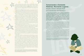 Assim, por exemplo, em Branca de Neve, na trama criada entre a Rainha madrasta, a
Branca de Neve e os Sete Anões, entram em confronto a inveja ou o ciúme que a beleza
e a bondade podem despertar; valorizam-se a paciência diante de um destino adverso e
a busca de outros caminhos para fugir dele; exalta-se a solidariedade a ser dada a quem
necessita; recompensa-se a virtude e castiga-se o mal; exalta-se o poder regenerador dos
maus, etc.
São experiências humanas que o imaginário do leitor vivencia de maneira inconsciente,
e, com elas, seu mundo interior vai-se enriquecendo. Nas “transformações” que são co-
muns nos contos de fadas (a do Patinho Feio em Cisne; do Sapo ou da Fera em Príncipe,
etc.) estão patentes as transformações pelas quais todo ser humano precisa passar (da
infância à maturidade) para se realizar em plenitude quando persegue um ideal de vida.
Aliás, há um perfeito paralelismo entre os contos de fadas e a vida humana, quando a
entendemos como um percurso, uma caminhada, uma viagem em busca da auto-realiza-
ção. Nesse “percurso” surgem obstáculos (inimigos, maldades, bruxas, madrastas...), mas
também auxílios (amigos, fadas, anões...), e o ﬁnal é sempre feliz: a realização do ideal.
Como se vê, em sua essência, a estrutura dos contos de fadas corresponde às
coordenadas da vida humana. Todos nós, para nos realizar, precisamos ter um projeto
de vida (ou vários projetos sucessivos); entregamo-nos à “caminhada” para realizá-lo,
encontramos os inevitáveis “obstáculos” que precisam ser superados por nossa paciên-
cia, esforço ou obstinação (ou por “auxiliares” das mais diversas naturezas), e. por ﬁm,
a realização: o “ﬁnal feliz”. Na verdade, o ser humano veio para “dar certo”. Quando não
dá é porque algo não vai bem no mundo à sua volta.
Nesta nossa época de contrastes e caos, é fundamental que os adultos que lidam
com as crianças (principalmente os professores) se dêem conta do valor ético-existen-
cial dos contos de fadas para o “povoamento” do imaginário infantil. É no “imaginário”
que, aﬁnal, nossa vida se resolve (muito embora não nos demos conta disso).
Ao ouvirem (ou lerem) tais contos, as crianças, mesmo sem o saber, estão formando
as leituras de mundo que as ajudarão nos caminhos a serem trilhados na vida. Em cada
uma dessas histórias maravilhosas, há uma verdade vital. Neste nosso mundo-cão do
“vale tudo” e de ausência de parâmetros para o comportamento humano, esses exem-
plos de vida, em que a virtude é exaltada, o mal é castigado e os altos ideias saem vito-
riosos, sem dúvida podem ser ótimos “guias iluminadores” para os pequenos aprendizes
de vida e de leitura.
Enﬁm, o que nos explica o continuado sucesso dos contos de fadas e dos clássicos
infantis em geral é o fato de que sua matéria-prima é extraída de verdades humanas e,
portanto, não envelhece. Ou, por outra, é fundamentada em necessidades humanas
básicas: o fundo impulso de auto-realização do indivíduo; o desejo do eu de ser aceito
pelo outro (daí a necessidade visceral de afeto, de amor); a vontade de poder (que
leva o forte a explorar o fraco); a luta pela preservação física (contra a fome, o esforço
desumano, a ameaça de morte, a defesa contra a violência, etc.). Necessidades que,
uma vez frustradas, geram as tragédias (ou comédias, dependendo da ótica pela qual
sejam olhadas), os dramas ou peripécias que, transformados em palavras, vêm tecendo
a grande literatura (para adultos ou crianças) que, desde os tempos ancestrais, vem
seduzindo a humanidade. E para além do prazer e das emoções do leitor, ao participar
de tais aventuras, lhe dá grandes lições de sabedoria e de vida. É preciso descobrir que
os contos de fadas têm na base a vida real, e que a literatura infantil não é “infantil” ou
pueril, como o senso comum (distraído!) a considera. E acima de tudo é um excelente
meio de educação a ser explorado.
Conversando e Contando
Histórias, Recriando Lugares:
Geograﬁa, Literatura e Educação Infantil
Aurea da Cunha Marandola,¹ Eduardo Marandola Jr.²
No artigo abaixo, dois professores relatam e analisam as experiências de
seu cotidiano mostrando como as histórias infantis podem enriquecer o co-
nhecimento das crianças a respeito de si mesmas e do mundo que as cerca,
estimulando sua capacidade de raciocínio e de relacionar fatos, pessoas,
objetos e ações no tempo e no espaço. Defendem a recriação de lugares por
meio da literatura e de desenhos como uma forma de exercitar várias das
utopias que a educação contemporânea tem buscado alcançar, colocando
em relevo a experiência das crianças e estimulando a criticidade, a criativi-
dade, a autonomia e o autoconhecimento.
Desde que a educação infantil foi institucionalizada e legalmente incorporada pela
LDB/96 ao ensino obrigatório no país, houve inúmeros progressos em meio a muitas
diﬁculdades. A integração das instituições de educação infantil aos sistemas de ensino,
o que signiﬁca mais do que a simples inclusão desta, deveria ocorrer, conforme delinea-
do pela LDB/96, até 1999. Contudo, Vitória L. B. de Faria relata que muitos municípios
ainda não conseguiram promover essa integração. Alguns dos motivos apontados pela
autora são a falta de recursos ﬁnanceiros, a prioridade dada ao ensino fundamental e a
falta de clareza do signiﬁcado dessa integração (FARIA, 2002).
Essas diﬁculdades reﬂetem-se na prática cotidiana dos professores. O equívoco mais
freqüente é o empenho de alfabetizar as crianças, objetivo do ensino fundamental, e
não da educação infantil. Conforme Faria (2002, p. 35) mostra, é necessário ter clareza
das concepções de criança, educação infantil e professor que as orientações governa-
mentais e os próprios educadores têm trabalhado: “Pensar no atendimento de crianças
de forma institucionalizada signiﬁca pensar em educar e cuidar de seres humanos com
pouca idade, cuja atividade fundamental e maneira privilegiada de ser e estar no mundo
é através do brincar”. Nesse sentido, acreditamos que o lúdico é o principal caminho a
ser trilhado pelo professor da educação infantil.
¹ Pedagoga e Pós-Graduanda em Psicopedagogia pela Universidade Estadual de Londrina (UEL). Profes-
sora de Educação Infantil da Rede Municipal de Educação, Escola Municipal Nara Manella, Londrina/PR.
² Licenciado e Bacharel em Geograﬁa, pesquisador do Laboratório de Pesquisas Urbanas e Regionais,
Universidade Estadual de Londrina (UEL). marandola@yahoo.com.
caleidoscópio
¹Doutora em Letras, livre docente e professora titular da F.F.L.C. H. da Universidade de São Paulo atu-
ando no Curso de Pós Graduação. Criadora da disciplina de Literatura Infantil na Faculdade de Letras.
Entre suas publicações destacam-se: dicionário crítico de Literatura Infantil e Juvenil Brasileira (Edusp),
Literatura Infantil (Moderna) O Conto de fadas (D.C.L.), Literatura: arte, conhecimento e vida (Petrópolis),
Dicionário Crítico de Escrituras Brasileiras (Escrituras).
14 15revista criançarevista criança
 