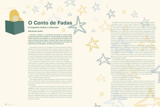 O Conto de Fadas
O Imaginário Infantil e a Educação
Nelly Novaes Coelho¹
Desvendar o mistério e o encantamento que envolve os contos de fada,
ao longo da história da humanidade, é a tarefa preferida da professora Nelly
Novaes Coelho que nos pergunta: por que tais histórias tão antigas conti-
nuam a interessar leitores adultos e crianças? Neste artigo, direcionado ao
professor de educação infantil, ela busca respostas para essa questão nos
apresentando uma abordagem extremamente enriquecedora.
Sem dúvida, tão antigo como a humanidade é o ato de contar histórias. E também a
sedução que as narrativas maravilhosas exercem sobre os homens, da infância à velhi-
ce. É curioso notar que, hoje, em pleno mundo do fantástico progresso tecnológico, da
velocidade dos multimeios de comunicação de massa e do império da imagem, os con-
tos de fadas estão de volta. Até os “distraídos” podem perceber que o mercado editorial
vem sendo invadido pela grande voga da magia do maravilhoso, pela moda dos chama-
dos “clássicos” da literatura universal ou pelas narrativas maravilhosas em geral, como o
conto de fadas. Ao que parece, a realidade concreta que nos rodeia já não basta.
Mas se pensarmos na distância que existe entre o nosso tempo ultramoderno e os
tempos primitivos ou arcaicos (nos quais se perdem as origens dessas narrativas fabu-
losas, surgidas há séculos em várias regiões da Europa), torna-se inevitável a pergunta:
por que tais histórias tão antigas continuam a interessar os leitores (crianças ou adultos)?
Por que o destino da Gata Borralheira ou Cinderela, ou o da Branca de Neve, da Bela
Adormecida, da Bela e a Fera e outras e outras continuam a interessar? Que importância
pode ter para os leitores de hoje as tristezas do Patinho Feio e sua lenta transformação
em Cisne? Ou a desobediência da Chapeuzinho Vermelho, que vai levar bolo para a avó
e escolhe o perigoso caminho da ﬂoresta, em lugar da estrada reta e clara, e assim atrai
o Lobo, que acaba devorando ela e a avó?
Para podermos responder a essas interrogações, é preciso lembrar que tais narrati-
vas se fundamentam em “lições de vida” dadas pela sabedoria ancestral – a sabedoria
dos povos, que, desde a origem dos tempos, vêm constituindo a humanidade em con-
tínua evolução.
Na verdade, por mais que os homens transformem o mundo em que vivem com sua
inteligência e trabalho, sua natureza humana não muda. Nela se misturam as “paixões
da alma” (amor, ódio, amizades, medo, vontade de poder, ideais, desejos, inveja, ciú-
mes, solidariedade, fraternidade, etc.) e as “necessidades básicas” do ser humano (ar
para respirar, alimento para matar a fome e proteção para o corpo). Tanto as “paixões”
quanto as “necessidades básicas” são a matéria-prima dos contos de fadas e de todos
os livros que venceram o tempo e através de milênios ou séculos continuam a interessar
os leitores ou ouvintes.
E é graças a essa “matéria-prima” humana, somada ao seu “veículo de expressão”
– a linguagem narrativa – que os contos de fadas e os “clássicos” estão novamente
entrando nas escolas. Já é ponto pacíﬁco o fato de que cabe à educação moderna
(ou pós-moderna?) a tarefa de oferecer caminhos para a formação da consciência de
mundo da criança (ou do educando em geral), e não apenas servir como instrumento de
informações. Em um mundo como o nosso, dinamizado pelas multilinguagens visuais,
sonoras e velozes, a leitura da palavra, isto é, do texto (principalmente literário, poético),
,faz-se cada vez mais necessária para que as novas gerações não se imobilizem como
“gerações sem palavras”. Gerações sem consciência de si mesmas, sem consciência
histórica e, conseqüentemente, sem consciência crítica. A ausência de autoconsciência
redunda em indivíduos sem autonomia interior, meros joguetes das palavras-de-ordem
da sociedade de consumo e lucro, que já se instalou no mundo e o transformou na “al-
deia global” de que fala McLuhan.
Sociedade bela/horrível (ainda em processo de formação) que ao mesmo tempo em
que gera o progresso e melhora (às vezes desequilibra) a vida no planeta também pro-
voca a alienação humana porque atrai o indivíduo para fora de si mesmo, alimenta-o
apenas de exterioridades; impede a formação da sua consciência crítica; impede que
cada eu adquira a consciência de seu lugar no mundo e de sua relação essencial com
o outro. Uma das verdades do nosso tempo é que sem essa conscientização do eu em
relação ao outro e sem o domínio da palavra que nomeia e expressa as realidades não
há plena realização existencial.
Um dos fecundos caminhos para essa autoconscientização é a leitura: é o corpo a cor-
po do eu-leitor (ou ouvinte) com as experiências de vida do outro, que a literatura lhe ofere-
ce. E como esse “corpo a corpo, essa conscientização do eu em relação ao outro precisa
começar desde cedo (quando a criança passa a perceber o mundo à sua volta), um dos
meios que os adultos podem usar para orientá-las é o conto de fadas. De maneira incons-
ciente e divertida, a criança entra em contato com a sabedoria humana que vem da origem
dos tempos, foi guardada pela memória dos povos e transmitida pelo “contar histórias”.
Desse fenômeno tiramos uma lição: o “contar histórias”, mais do que entretenimento pra-
zeroso, é uma experiência vital, é um exercício de viver. Como disse Cecília Meireles:
Os livros que têm resistido ao tempo são os que
possuem uma verdade capaz de satisfazer a inquietação
humana, por mais que os séculos passem.
Estão nesse caso os contos de fadas, os clássicos universais. Todos eles, por meio
de mil variantes das situações narradas, tramam-se em torno de algumas poucas inva-
riantes, que correspondem às necessidades básicas do ser humano. Tal como existe um
código genético ﬁsiológico (DNA), pelo qual a natureza “programa” cada ser humano,
também deve existir um “código espiritual” que, desde a origem dos tempos, “programa”
a alma da humanidade. Nos clássicos infantis (contos de fadas, contos maravilhosos,
fábulas...) é essa “alma da humanidade” que nos fala. As grandezas e as misérias do ser
humano estão ali transformadas em narrativas mágicas, inverossímeis do ponto de vista
da lógica ou da realidade comum, mas que seduzem e convencem porque, de maneira
inconsciente ou subliminar, tocam o leitor em suas aspirações vitais mais profundas e,
as mais das vezes, inconscientes.
caleidoscópio
12 13revista criança revista criança
 