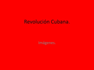 Revolución Cubana.


     Imágenes.
 