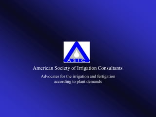 American Society of Irrigation Consultants Advocates for the irrigation and fertigation according to plant demands 