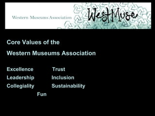 Core Values of the Western Museums Association Excellence  Trust Leadership  Inclusion  Collegiality  Sustainability  Fun 