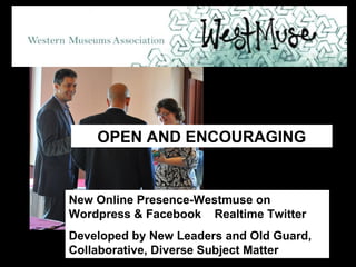 New Online Presence-Westmuse on Wordpress & Facebook  Realtime Twitter Developed by New Leaders and Old Guard, Collaborative, Diverse Subject Matter OPEN AND ENCOURAGING 