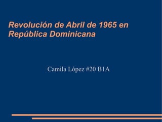 Revolución de Abril de 1965 en
República Dominicana



         Camila López #20 B1A
 