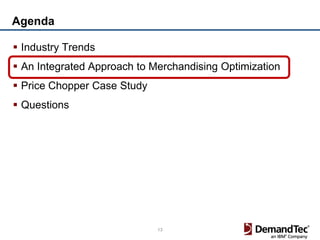 Agenda

 Industry Trends
 An Integrated Approach to Merchandising Optimization
 Price Chopper Case Study
 Questions




                             13
 