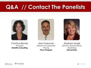 Q&A // Contact The Panelists




 Christina Bieniek       Alan Poskanzer           Elizabeth Magill
       Principal        Director of Corporate   Director, Retail Industry
  Deloitte Consulting           Pricing               Marketing
                            Price Chopper            DemandTec




                                                                      #MerchMktg
 