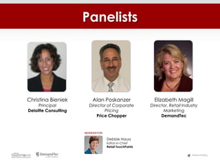 Panelists




Christina Bieniek         Alan Poskanzer                 Elizabeth Magill
     Principal          Director of Corporate          Director, Retail Industry
Deloitte Consulting             Pricing                      Marketing
                            Price Chopper                   DemandTec


                      MODERATOR

                                  Debbie Hauss
                                  Editor-in-Chief
                                  Retail TouchPoints

                                                                             #MerchMktg
 