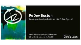 ReDev Boston
Does your DevOps feel a lot like Office Space?
Peter Gibbons played by Erik Rasmussen
Bill Lumbergh played by T.J. Randall
 