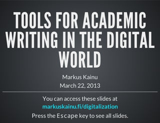 TOOLS FOR ACADEMIC
WRITING IN THE DIGITAL
       WORLD
              Markus Kainu
              March 22, 2013

       You can access these slides at
       markuskainu.fi/digitalization
   Press the E c p key to see all slides.
              sae
 