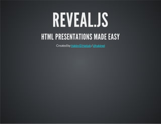 REVEAL.JS
HTML PRESENTATIONS MADE EASY
Createdby /HakimElHattab @hakimel
 