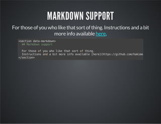 MARKDOWN SUPPORT
For those of you who like thatsortof thing. Instructions and abit
more info available .here
<sectiondata-markdown>
##Markdownsupport
Forthoseofyouwholikethatsortofthing.
Instructionsandabitmoreinfoavailable[here](https://github.com/hakimel/reveal.js#
</section>
 