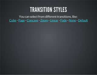 TRANSITION STYLES
You can selectfrom differenttransitions, like:
- - - - - - -Cube Page Concave Zoom Linear Fade None Default
 