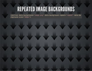 REPEATED IMAGE BACKGROUNDS
<sectiondata-background="image.png"data-background-repeat="repeat"data-ba
ckground-size="100px">
 