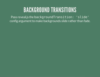 BACKGROUND TRANSITIONS
Pass reveal.js the backgroundTransition: 'slide'
configargumentto make backgrounds slide rather than fade.
 