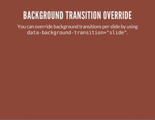 BACKGROUND TRANSITION OVERRIDE
You can override background transitions per slide byusing
data-background-transition="slide".
 