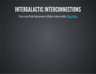 INTERGALACTIC INTERCONNECTIONS
You can link between slides internally, .like this
 