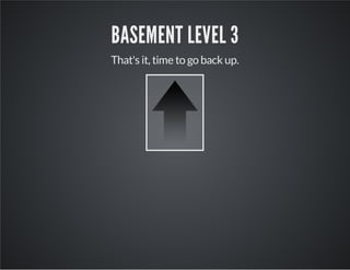 BASEMENT LEVEL 3
That's it, time to go back up.
 