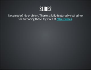 SLIDES
Notacoder?No problem. There's afully-featured visualeditor
for authoringthese, tryitoutat .http://slid.es
 