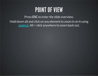 POINT OF VIEW
Press ESC to enter the slide overview.
Hold down altand click on anyelementto zoom in on itusing
. Alt+ click anywhere to zoom back out.zoom.js
 