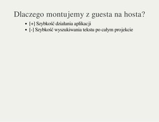 Dlaczego montujemy z guesta na hosta?
[+] Szybkość działania aplikacji
[-] Szybkość wyszukiwania tekstu po całym projekcie
 