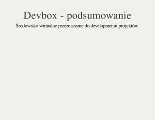 Devbox - podsumowanie
Środowisko wirtualne przeznaczone do developmentu projektów.
 