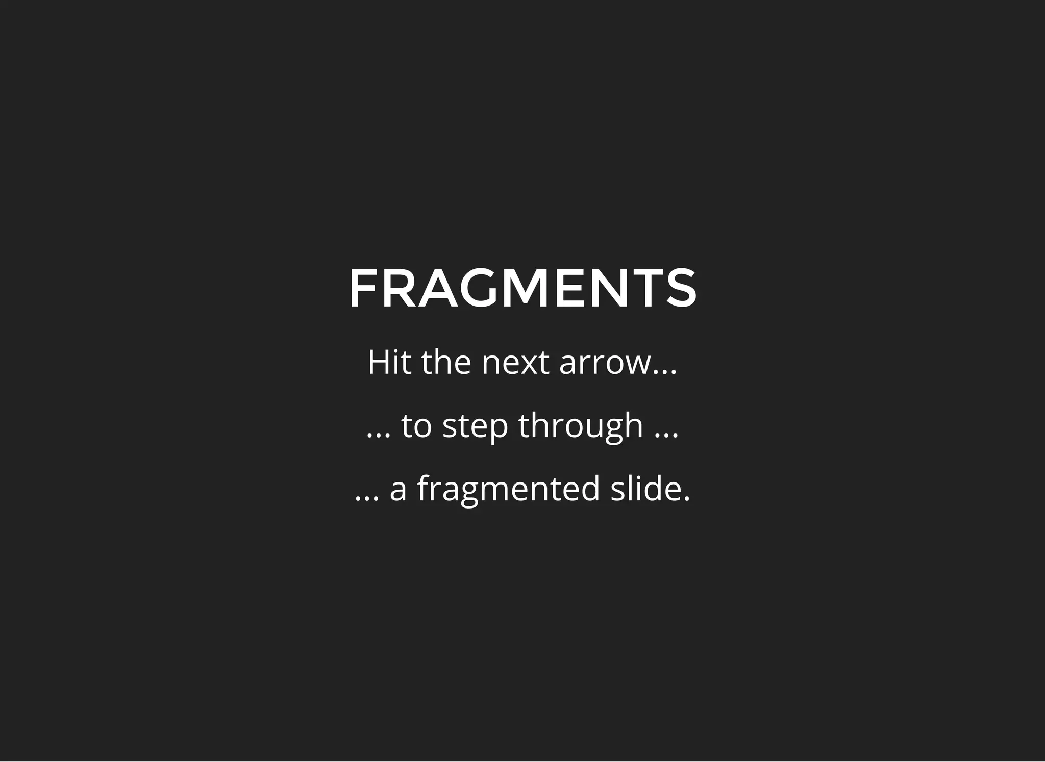 FRAGMENTS
Hit the next arrow...
... to step through ...
... a fragmented slide.
 