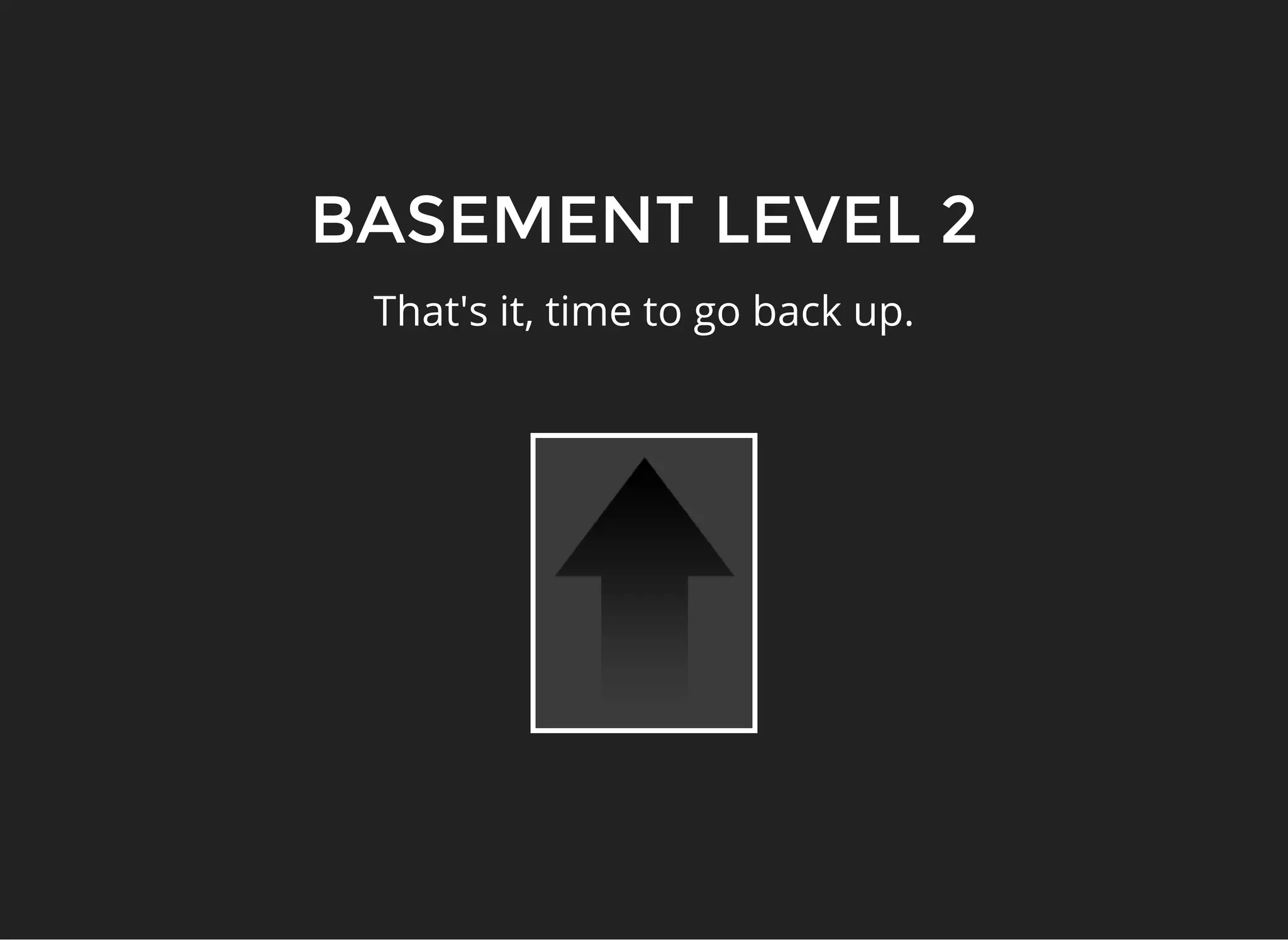 BASEMENT LEVEL 2
That's it, time to go back up.
 