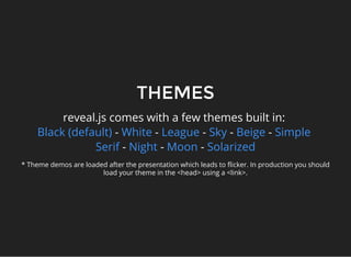 THEMES
reveal.js comes with a few themes built in:
- - - - -
- - -
Black (default) White League Sky Beige Simple
Serif Nig...