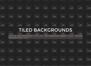TILED BACKGROUNDS
<section data-background="image.png" data-background-repeat="repeat" data-ba
ckground-size="100px">
 