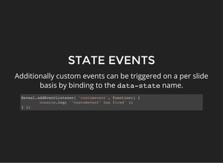 STATE EVENTS
Additionally custom events can be triggered on a per slide
basis by binding to the data-statename.
Reveal.add...