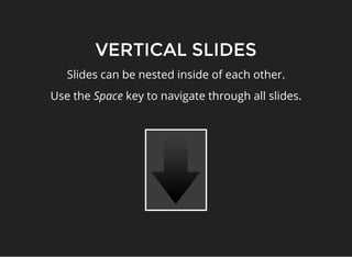 VERTICAL SLIDES
Slides can be nested inside of each other.
Use the Space key to navigate through all slides.
 