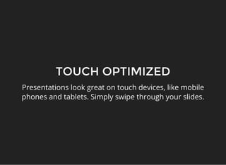 TOUCH OPTIMIZED
Presentations look great on touch devices, like mobile
phones and tablets. Simply swipe through your slide...