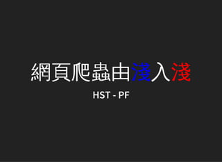 網頁爬蟲由淺入淺
HST - PF
 
