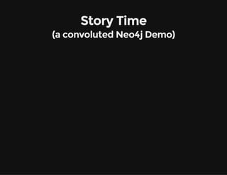 Story Time
(a convoluted Neo4j Demo)
 