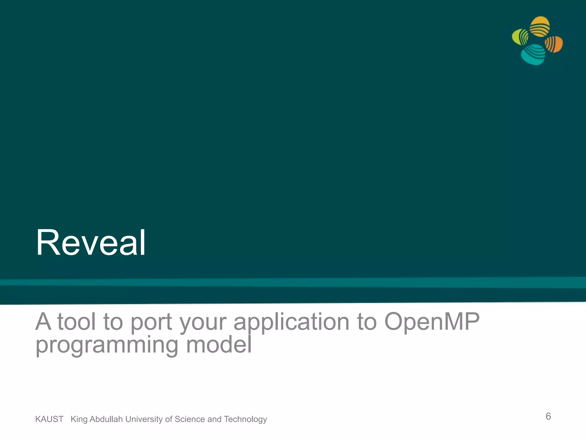 Reveal A tool to port your application to OpenMP programming model KAUST King Abdullah University of Science and Technology 6 