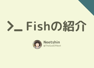  Fishの紹介Fishの紹介
NeetshinNeetshin
@TheGodOfNeet
 