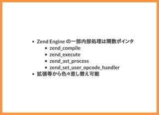 2019/6/29 reveal.js
localhost:8000/?print-pdf/#/ 40/78
Zend Engine の一部内部処理は関数ポインタ
zend_compile
zend_execute
zend_ast_process
zend_set_user_opcode_handler
拡張等から色々差し替え可能
 
