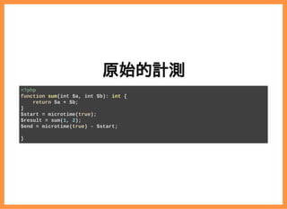 2019/6/29 reveal.js
localhost:8000/?print-pdf/#/ 46/78
原始的計測原始的計測
<?php
function sum(int $a, int $b): int {
return $a + $b;
}
$start = microtime(true);
$result = sum(1, 2);
$end = microtime(true) - $start;
}
 