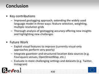 Conclusion
• Key contributions
– Improved geotagging approach, extending the widely used
language model in three ways: fea...