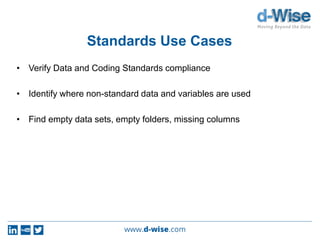 Standards Use Cases
• Verify Data and Coding Standards compliance
• Identify where non-standard data and variables are used
• Find empty data sets, empty folders, missing columns
 
