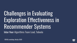 Challenges in Evaluating
Exploration Effectiveness in
Recommender Systems
REVEAL workshop, RecSys 2020
Inbar Naor Algorithms Team Lead, Taboola
1
 