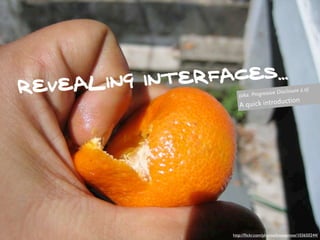ling inter faceS...
revea                (aka. Progress
                                    ive Disc
                                     u
                                              losure 2.0)
                                             ction
                      A quick introd




                   http://ﬂickr.com/photos/knowprose/103650244/