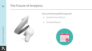 ● Growth of more districts
● Scheduled Reports
16
How will ArkansasIDEAS expand?
The Future of Analytics
 