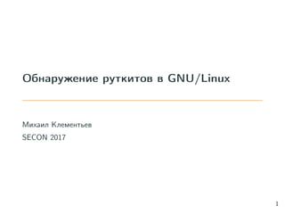 Обнаружение руткитов в GNU/Linux
Михаил Клементьев
SECON 2017
1
 
